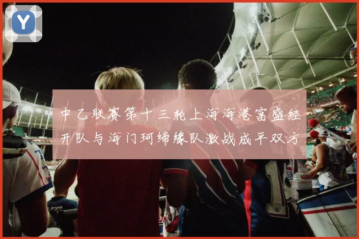 中乙联赛第十三轮上海海港富盛经开队与海门珂缔缘队激战成平双方各取一分