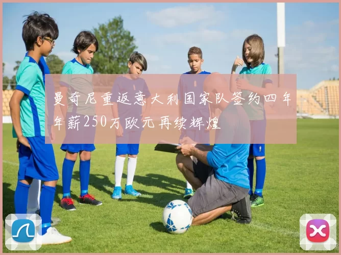 曼奇尼重返意大利国家队签约四年年薪250万欧元再续辉煌