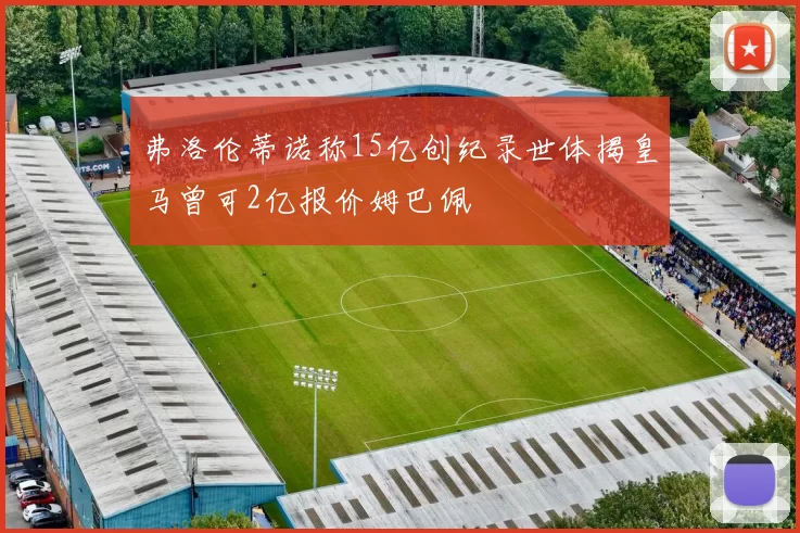 弗洛伦蒂诺称15亿创纪录世体揭皇马曾可2亿报价姆巴佩