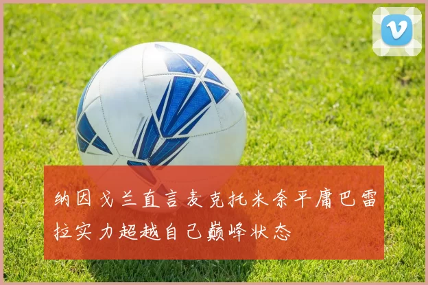 纳因戈兰直言麦克托米奈平庸巴雷拉实力超越自己巅峰状态